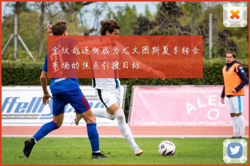 金玟哉逐渐成为尤文图斯夏季转会市场的焦点引援目标