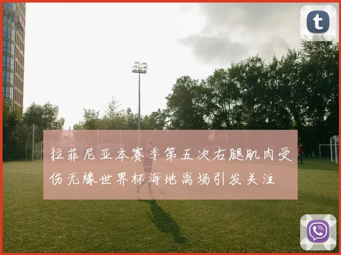 拉菲尼亚本赛季第五次右腿肌肉受伤无缘世界杯海地离场引发关注