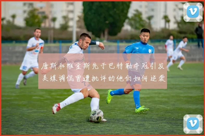 唐斯和维金斯先于巴特勒夺冠引发美媒调侃曾遭批评的他们如何逆袭