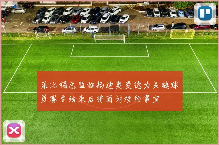莱比锡总监称扬迪奥曼德为关键球员赛季结束后将商讨续约事宜