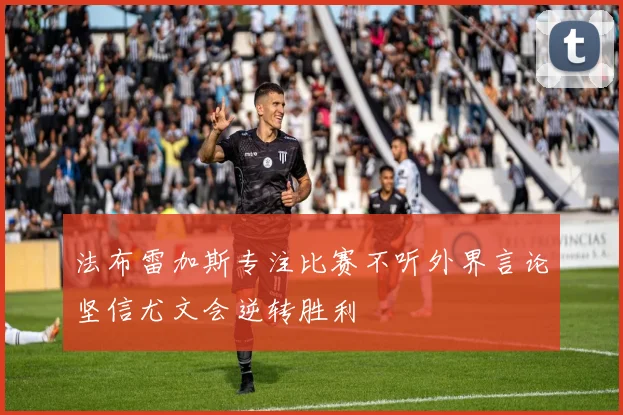 法布雷加斯专注比赛不听外界言论坚信尤文会逆转胜利